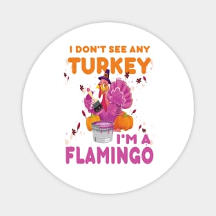 I don't see any Turkey.. I'm a flamingo. funny thanksgiving gift Magnet